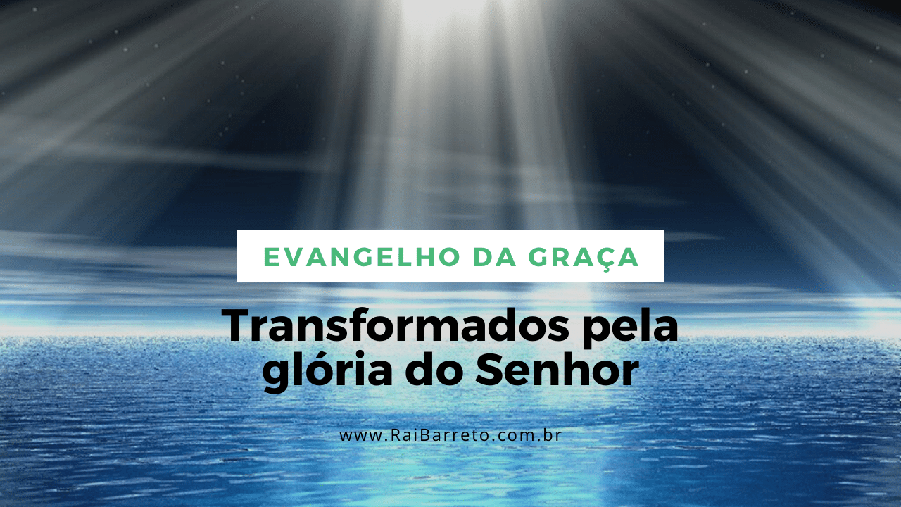 Transformados Pela Glória do Senhor Rai Barreto
